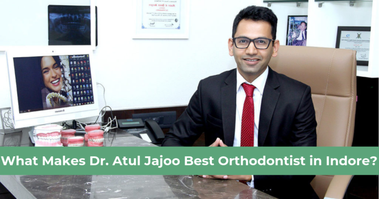 What Makes Dr. Atul Jajoo Best Orthodontist in Indore